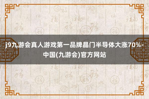 j9九游会真人游戏第一品牌晶门半导体大涨70%-中国(九游会)官方网站