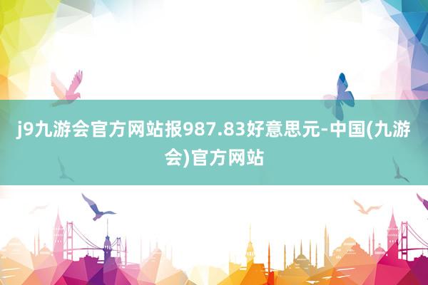 j9九游会官方网站报987.83好意思元-中国(九游会)官方网站