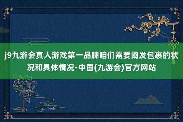 j9九游会真人游戏第一品牌咱们需要阐发包裹的状况和具体情况-中国(九游会)官方网站