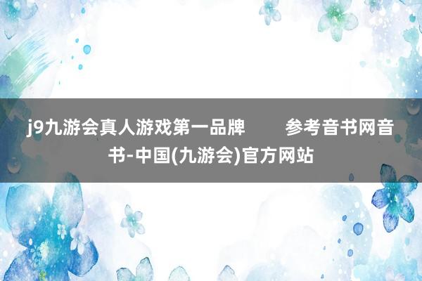 j9九游会真人游戏第一品牌        参考音书网音书-中国(九游会)官方网站