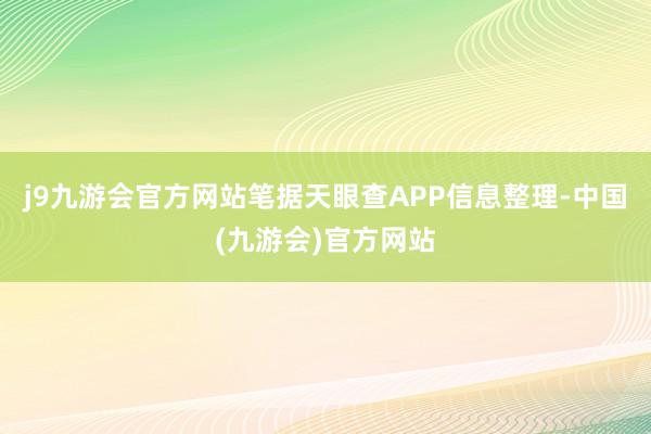 j9九游会官方网站笔据天眼查APP信息整理-中国(九游会)官方网站