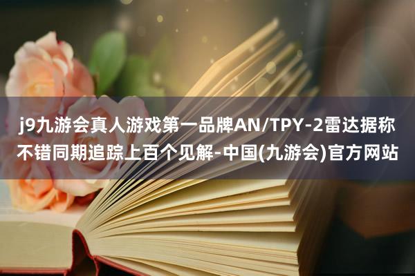 j9九游会真人游戏第一品牌AN/TPY-2雷达据称不错同期追踪上百个见解-中国(九游会)官方网站