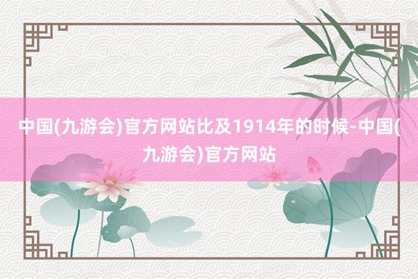 中国(九游会)官方网站比及1914年的时候-中国(九游会)官方网站