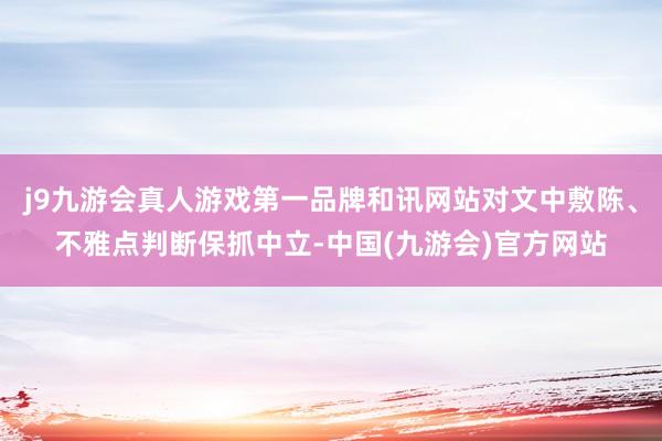 j9九游会真人游戏第一品牌和讯网站对文中敷陈、不雅点判断保抓中立-中国(九游会)官方网站