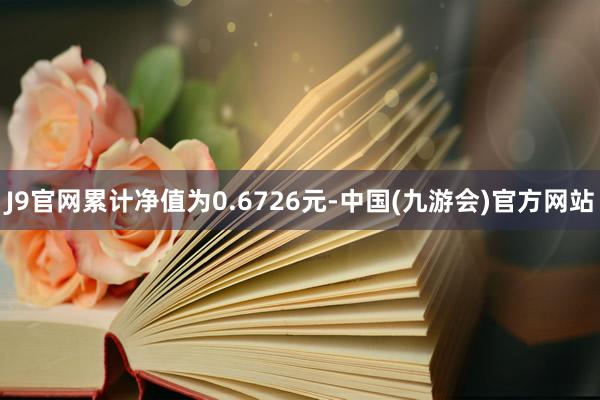 J9官网累计净值为0.6726元-中国(九游会)官方网站