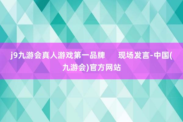 j9九游会真人游戏第一品牌      现场发言-中国(九游会)官方网站