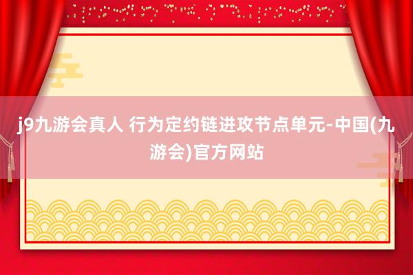 j9九游会真人 　　行为定约链进攻节点单元-中国(九游会)官方网站