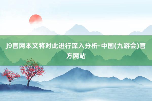 J9官网本文将对此进行深入分析-中国(九游会)官方网站