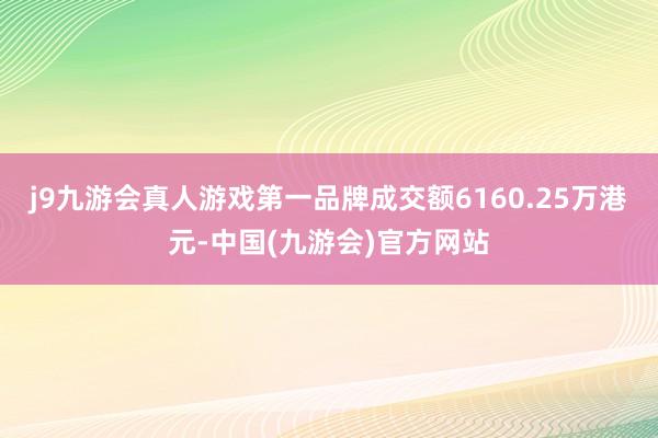 j9九游会真人游戏第一品牌成交额6160.25万港元-中国(九游会)官方网站