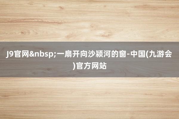 J9官网一扇开向沙颍河的窗-中国(九游会)官方网站