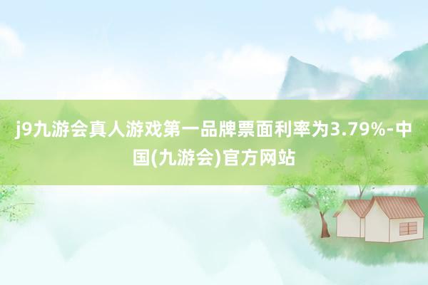 j9九游会真人游戏第一品牌票面利率为3.79%-中国(九游会)官方网站